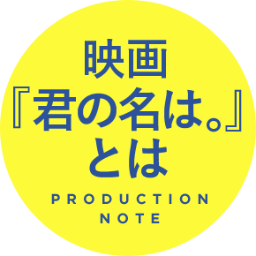 映画『君の名は。』とは PRODUCTION NOTE