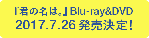 『君の名は。』Blu-ray＆DVD 2017.7.26発売決定！