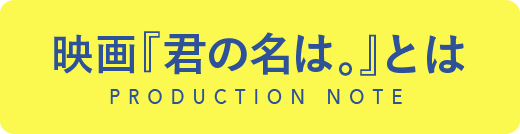 映画『君の名は。』とは PRODUCTION NOTE